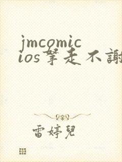 jmcomicios拿走不谢