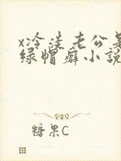 x冷淡老公是个绿帽癖小说