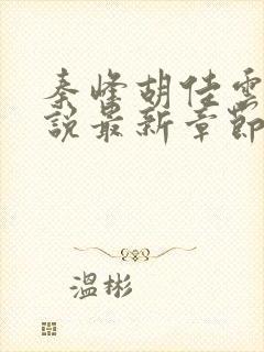 秦峰胡佳云的小说最新章节阅读免费