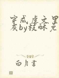 穿成虐文里的炮灰by枝酥免费阅读全文