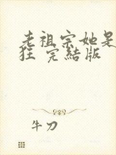 老祖宗她是真的狂 完结版
