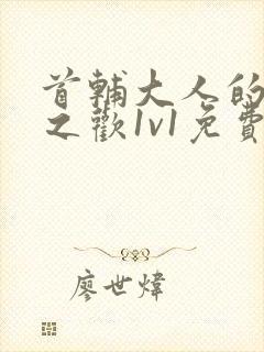 首辅大人的床榻之欢1v1免费