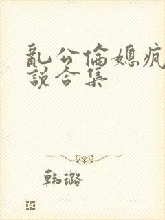 乱公伦媳疯狂小说合集封面