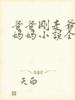 爸爸刚走爷爷抱妈妈小说全文阅读