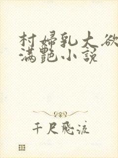 村妇乳大欲乡村满艳小说