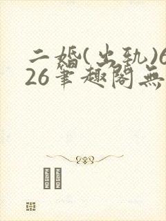 二婚(出轨)626笔趣阁无弹窗