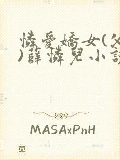 怜爱娇女(父女)薛怜儿小说全文阅读