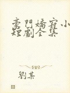 豪门娇宠小甜妻短剧全集