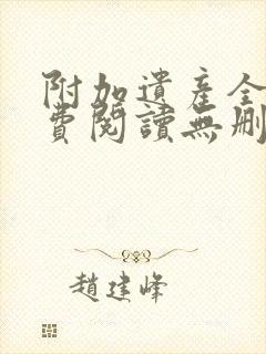 附加遗产全文免费阅读无删减番外封面