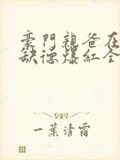 豪门亲爸在娃综缺德爆红全文免费阅读