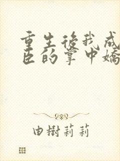 重生后我成了权臣的掌中娇txt全文下载