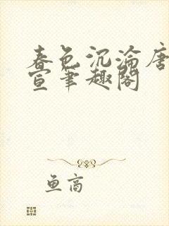 春色沉沦唐浪江宣笔趣阁