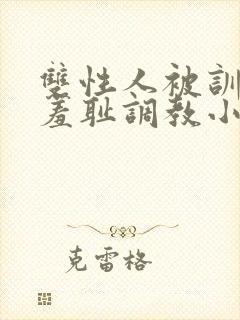 双性人被训诫师羞耻调教小说