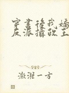 穿书后我娇养了反派摄政王全文免费阅读全文