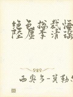 绝色总裁悔哭了陆尘李清瑶免费阅读小说封面