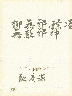 柳无邪,徐凌雪无敌邪神