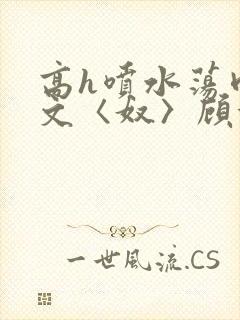 高h喷水荡肉欲文〈奴〉顾依依封面