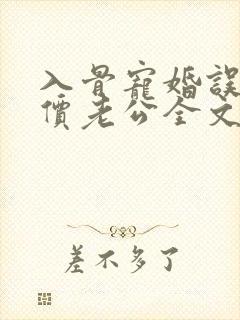 入骨宠婚误惹天价老公全文阅读