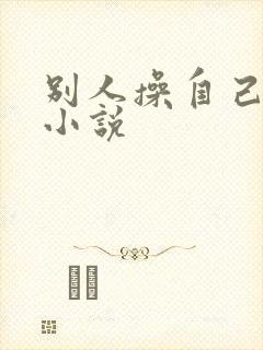 别人操自己老婆小说