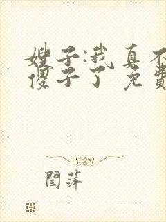 嫂子:我真不是傻子了 免费阅读