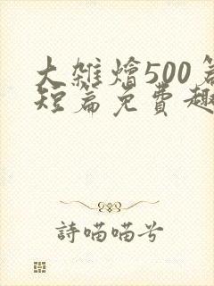 大杂烩500篇短篇免费趣笔阁在