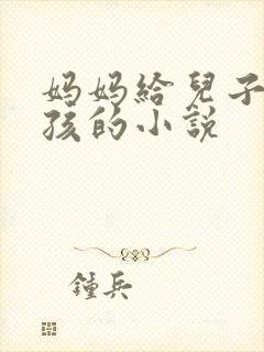 妈妈给儿子生小孩的小说
