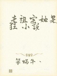老祖宗她是真的狂 小说