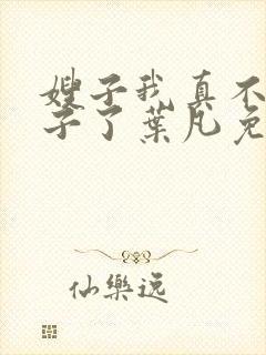 嫂子我真不是傻子了叶凡免费听书