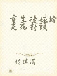重生后嫁给了前夫死对头