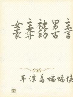 女主被男主强取豪夺的古言