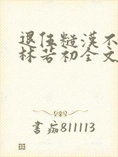 退伍糙汉不经撩林若初全文