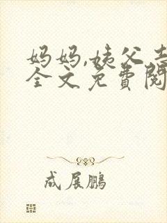 妈妈,姨父志平全文免费阅读最新章节