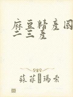 麻豆精产国品一二三产
