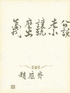 怎么让老公相信我出轨小说
