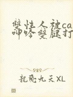 双性人被cao呻吟双腿打开bl
