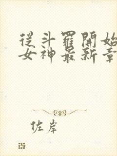从斗罗开始俘获女神最新章节目录