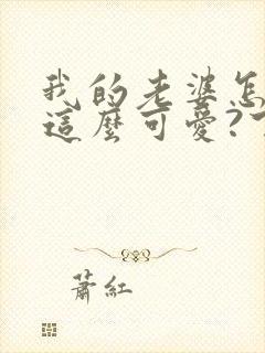 我的老婆怎么能这么可爱?下载txt下封面