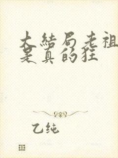 大结局老祖宗她是真的狂