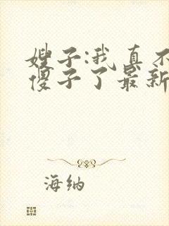 嫂子:我真不是傻子了最新免费阅读