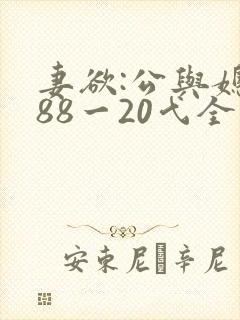 妻欲:公与媳188一20弋全文