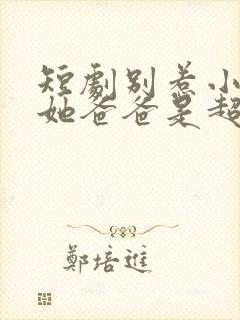 短剧别惹小可怜她爸爸是超级女儿奴封面