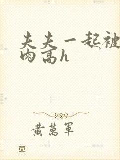 夫夫一起被c纯肉高h