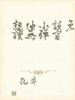 想他小说免费阅读无弹窗