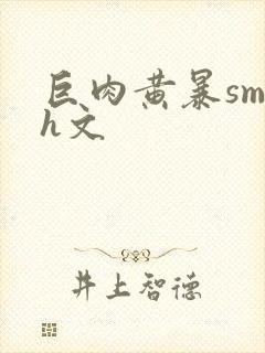 巨肉黄暴sm高h文