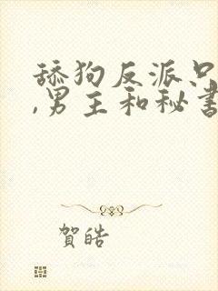 舔狗反派只想苟,男主和秘书是哪一章