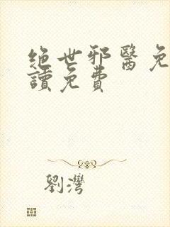 绝世邪医免费阅读免费