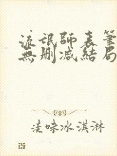 流氓师表笔趣阁无删减结局是什么