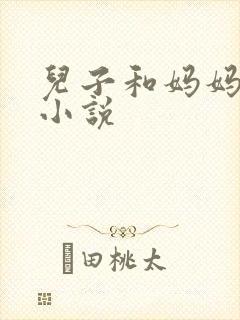 儿子和妈妈乱欲小说