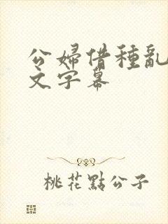 公妇借种乱h中文字幕