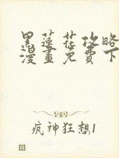 黑莲花攻略手册漫画免费下拉式
